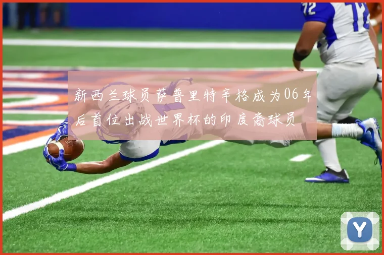 新西兰球员萨普里特辛格成为06年后首位出战世界杯的印度裔球员