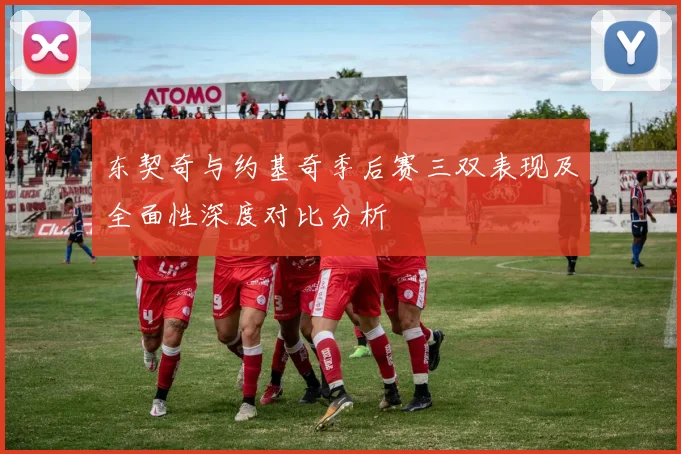 东契奇与约基奇季后赛三双表现及全面性深度对比分析