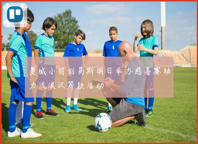 曼城小将刘易斯明日举办慈善赛助力流浪汉筹款活动
