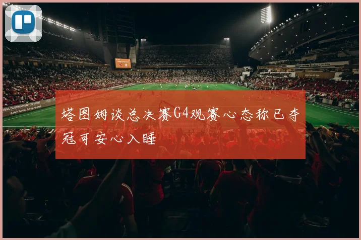塔图姆谈总决赛G4观赛心态称已夺冠可安心入睡