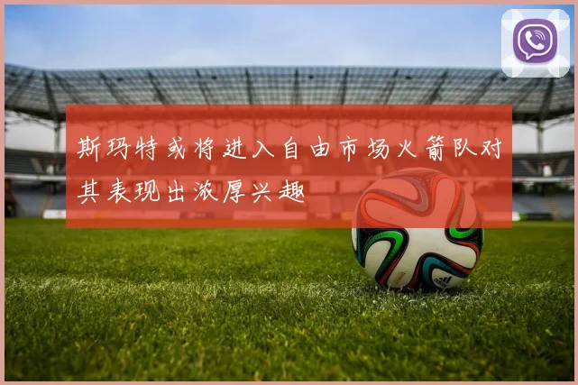 斯玛特或将进入自由市场火箭队对其表现出浓厚兴趣