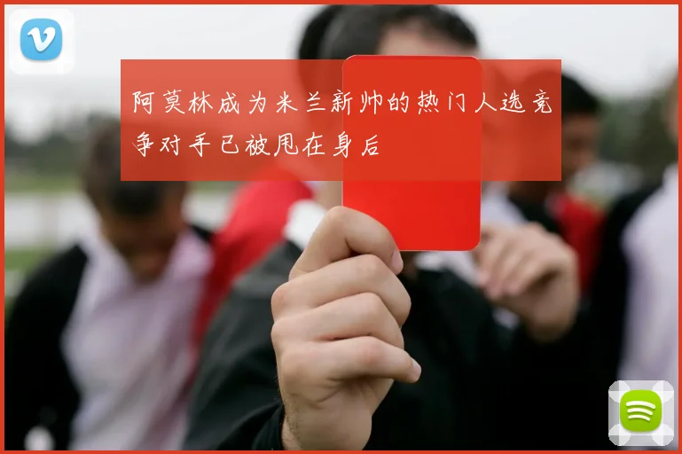 阿莫林成为米兰新帅的热门人选竞争对手已被甩在身后